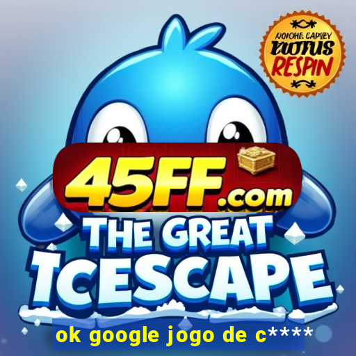 ok google jogo de c****